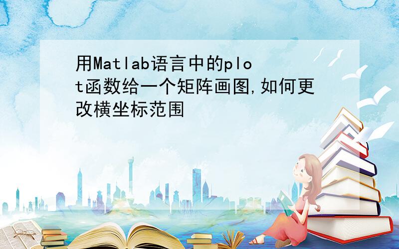 用Matlab语言中的plot函数给一个矩阵画图,如何更改横坐标范围