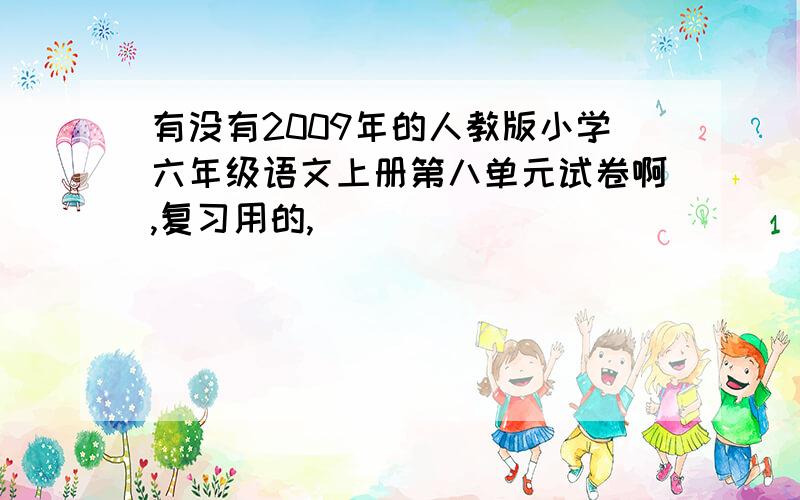 有没有2009年的人教版小学六年级语文上册第八单元试卷啊,复习用的,