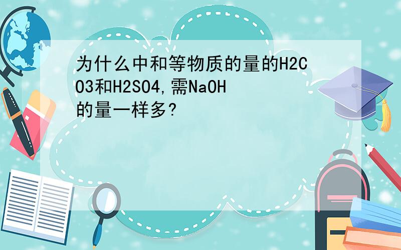 为什么中和等物质的量的H2CO3和H2SO4,需NaOH的量一样多?