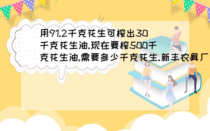 用91.2千克花生可榨出30千克花生油.现在要榨500千克花生油,需要多少千克花生.新丰农具厂