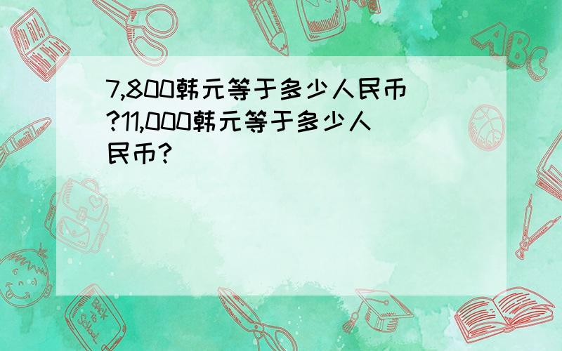 7,800韩元等于多少人民币?11,000韩元等于多少人民币?