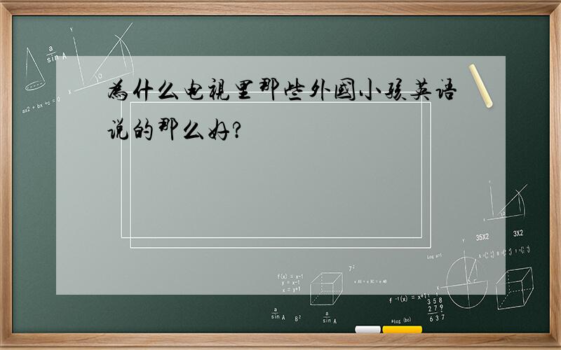 为什么电视里那些外国小孩英语说的那么好?