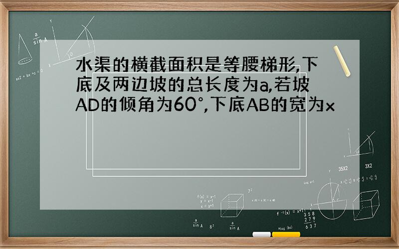 水渠的横截面积是等腰梯形,下底及两边坡的总长度为a,若坡AD的倾角为60°,下底AB的宽为x