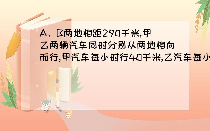 A、B两地相距290千米,甲乙两辆汽车同时分别从两地相向而行,甲汽车每小时行40千米,乙汽车每小时行50千米