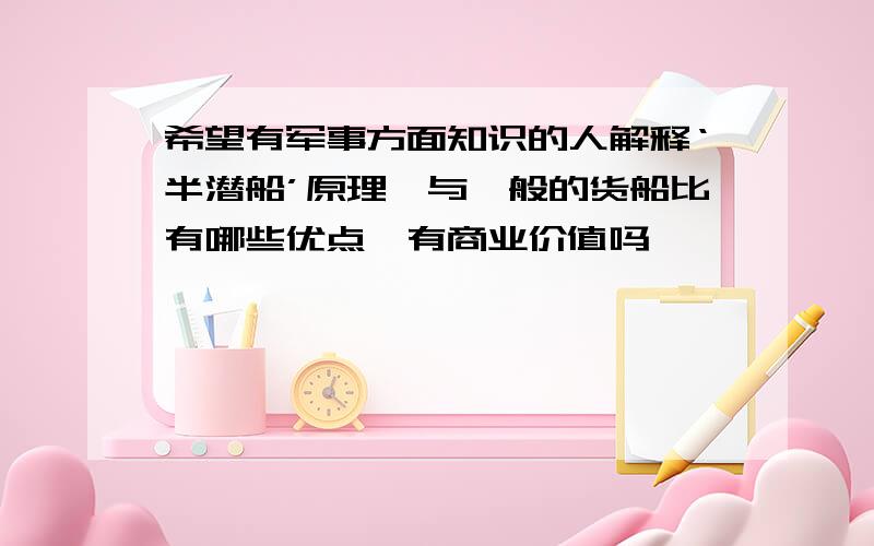 希望有军事方面知识的人解释‘半潜船’原理,与一般的货船比有哪些优点,有商业价值吗