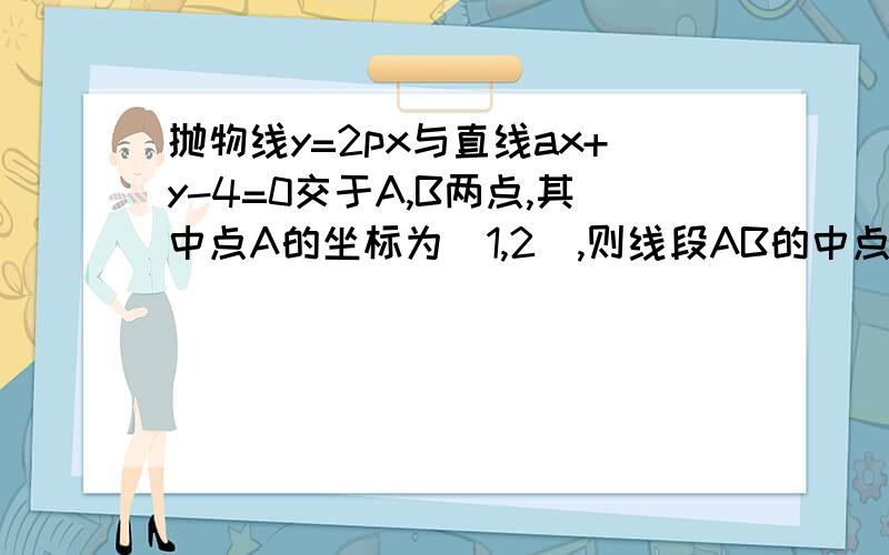 抛物线y=2px与直线ax+y-4=0交于A,B两点,其中点A的坐标为（1,2）,则线段AB的中点坐标为