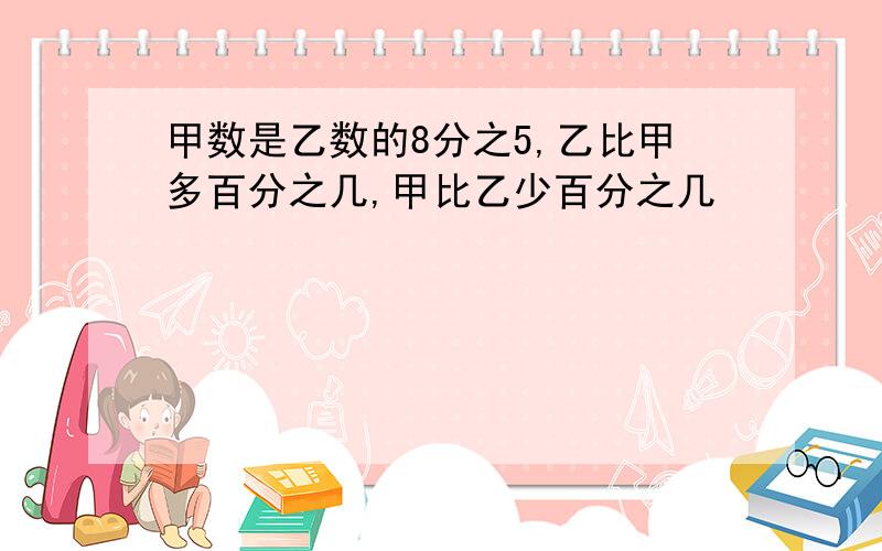 甲数是乙数的8分之5,乙比甲多百分之几,甲比乙少百分之几