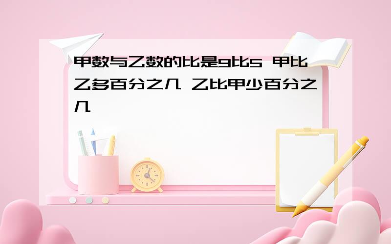 甲数与乙数的比是9比5 甲比乙多百分之几 乙比甲少百分之几