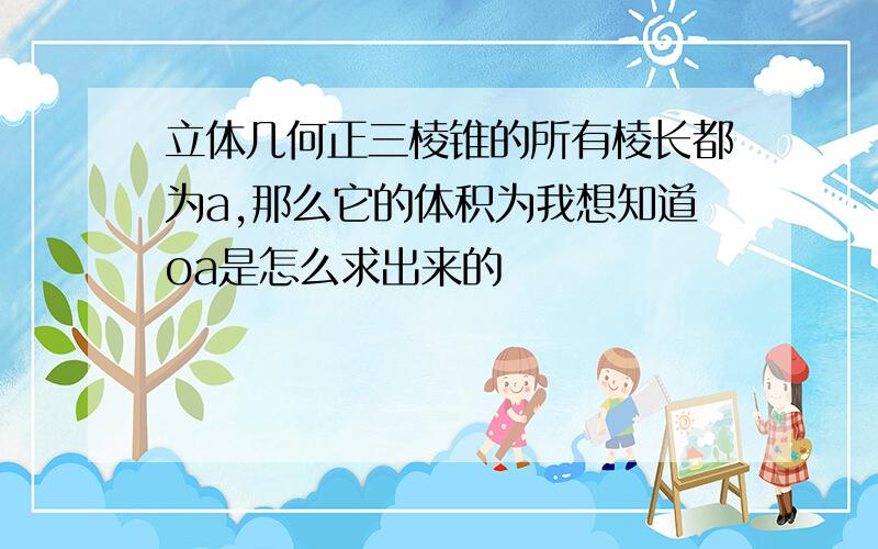 立体几何正三棱锥的所有棱长都为a,那么它的体积为我想知道oa是怎么求出来的