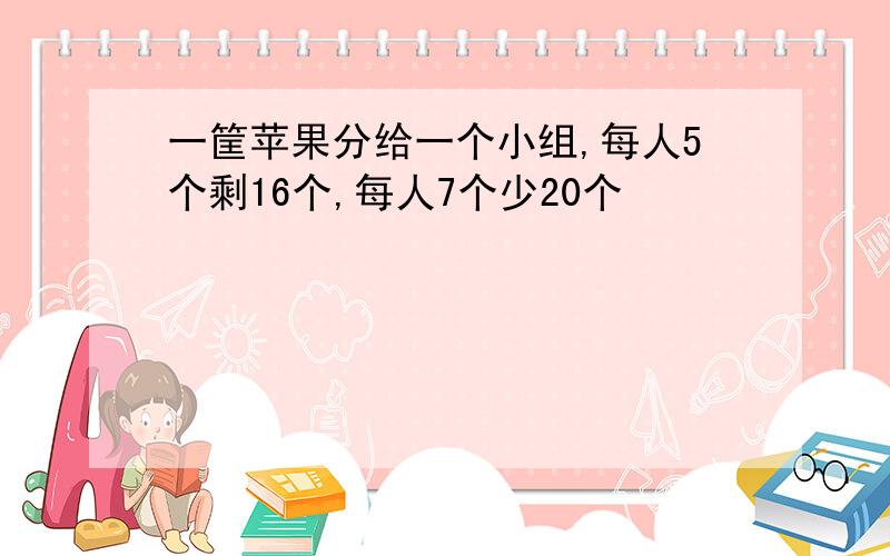 一筐苹果分给一个小组,每人5个剩16个,每人7个少20个