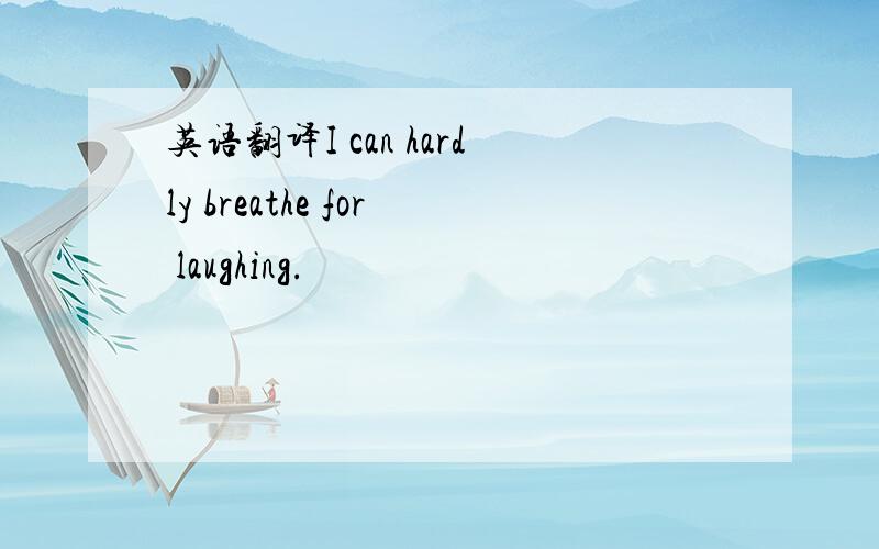 英语翻译I can hardly breathe for laughing.