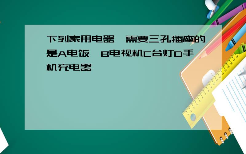 下列家用电器,需要三孔插座的是A电饭煲B电视机C台灯D手机充电器