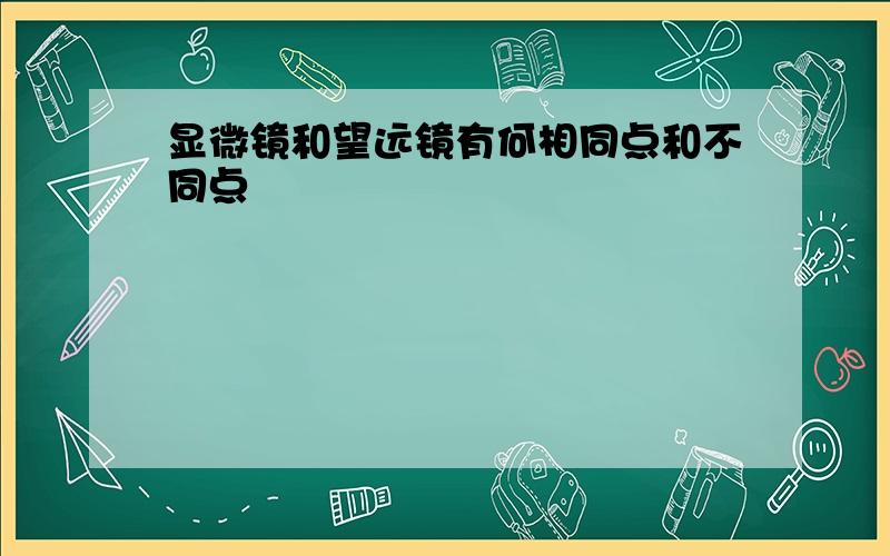 显微镜和望远镜有何相同点和不同点