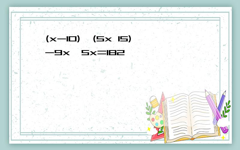 (x-10)*(5x 15)-9x*5x=182