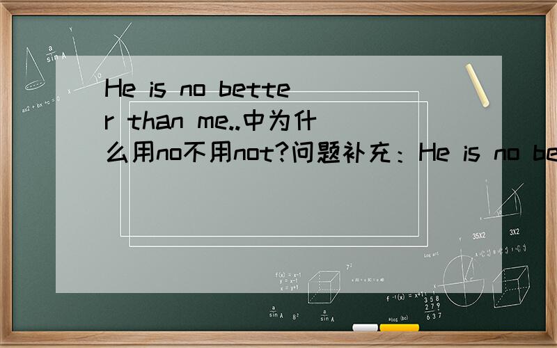 He is no better than me..中为什么用no不用not?问题补充：He is no better t