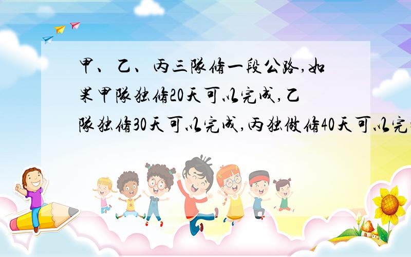 甲、乙、丙三队修一段公路,如果甲队独修20天可以完成,乙队独修30天可以完成,丙独做修40天可以完成.现