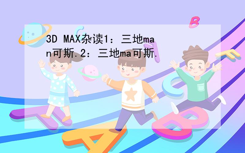 3D MAX杂读1：三地man可斯.2：三地ma可斯.