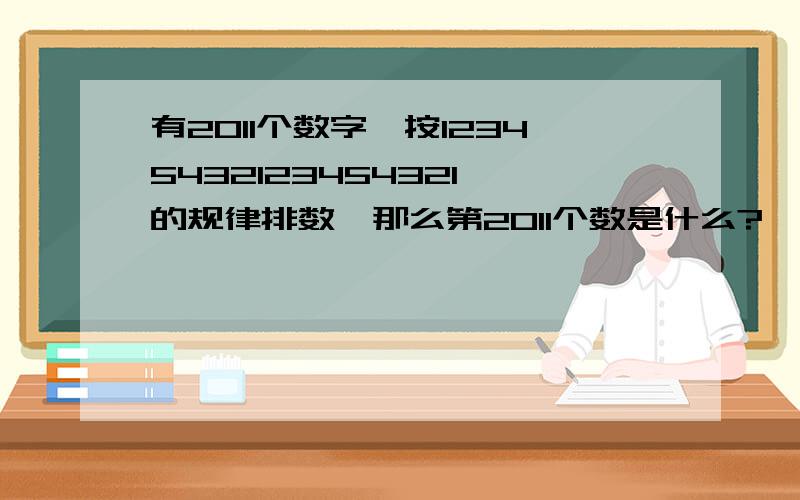 有2011个数字,按12345432123454321…的规律排数,那么第2011个数是什么?