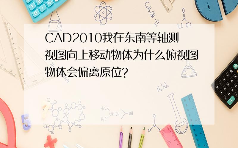 CAD2010我在东南等轴测视图向上移动物体为什么俯视图物体会偏离原位?