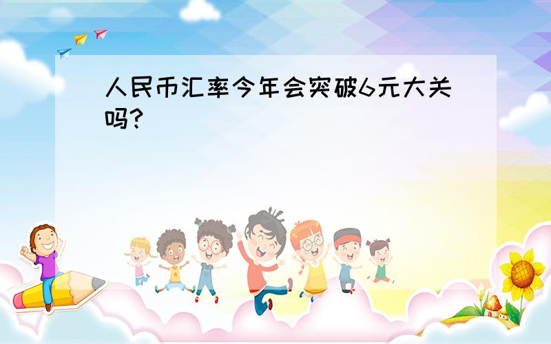 人民币汇率今年会突破6元大关吗?