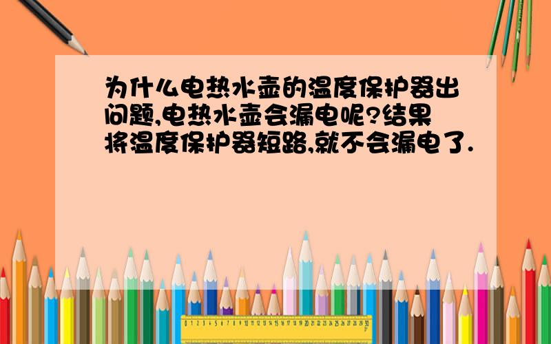 为什么电热水壶的温度保护器出问题,电热水壶会漏电呢?结果将温度保护器短路,就不会漏电了.