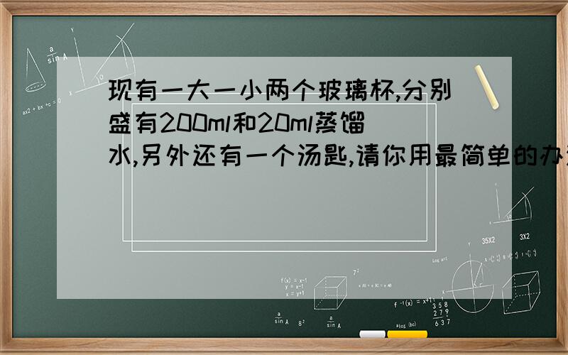 现有一大一小两个玻璃杯,分别盛有200ml和20ml蒸馏水,另外还有一个汤匙,请你用最简单的办法将这两杯水配制成浓度一样