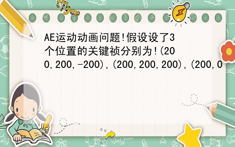 AE运动动画问题!假设设了3个位置的关键祯分别为!(200,200,-200),(200,200,200),(200,0