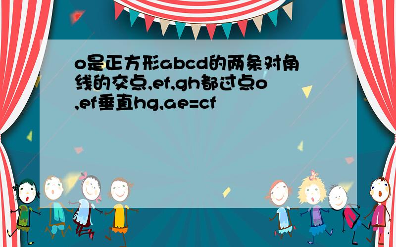 o是正方形abcd的两条对角线的交点,ef,gh都过点o,ef垂直hg,ae=cf