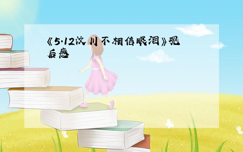 《5.12汶川不相信眼泪》观后感