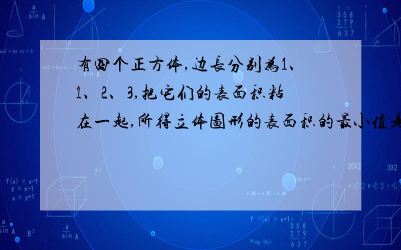 有四个正方体,边长分别为1、1、2、3,把它们的表面积粘在一起,所得立体图形的表面积的最小值是多少