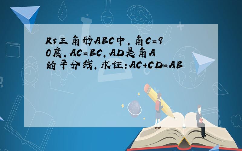 Rt三角形ABC中,角C=90度,AC=BC,AD是角A的平分线,求证:AC+CD=AB