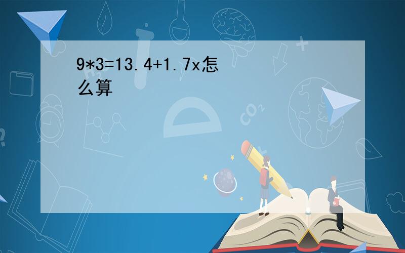 9*3=13.4+1.7x怎么算