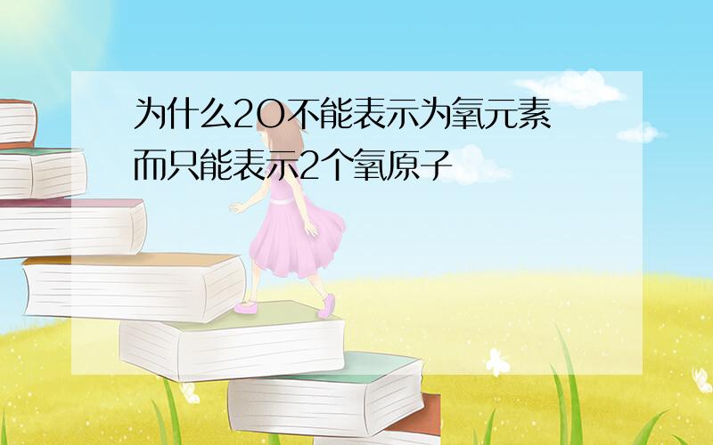 为什么2O不能表示为氧元素 而只能表示2个氧原子