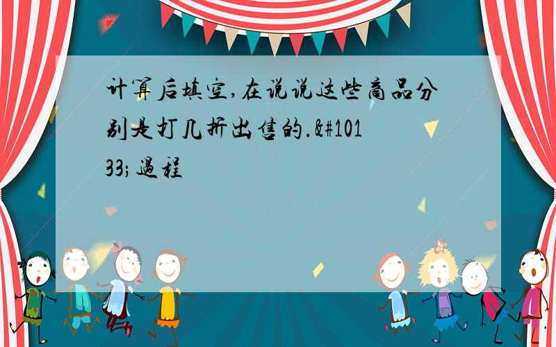 计算后填空,在说说这些商品分别是打几折出售的.➕过程