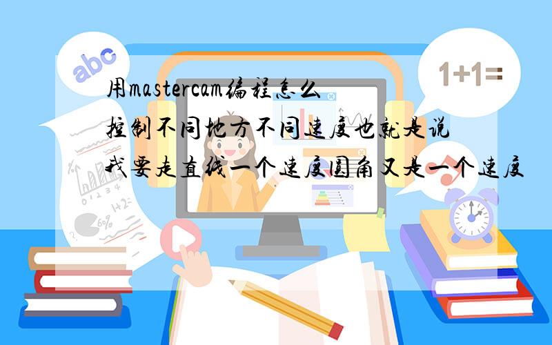 用mastercam编程怎么控制不同地方不同速度也就是说我要走直线一个速度圆角又是一个速度