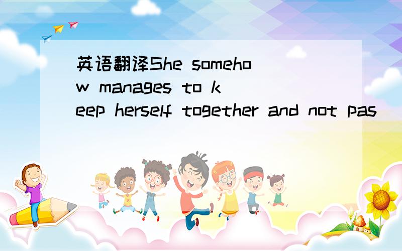 英语翻译She somehow manages to keep herself together and not pas