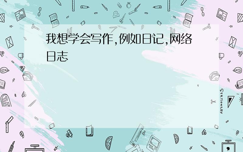 我想学会写作,例如日记,网络日志