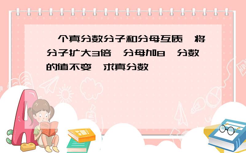 一个真分数分子和分母互质,将分子扩大3倍,分母加8,分数的值不变,求真分数