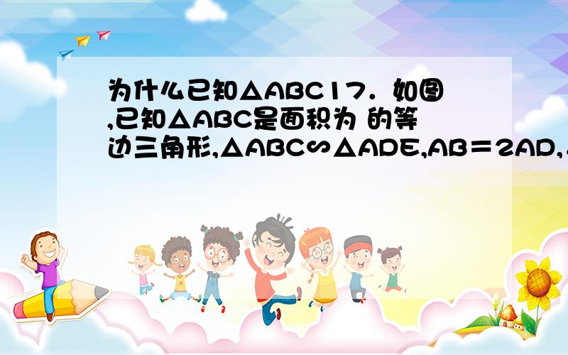 为什么已知△ABC17．如图,已知△ABC是面积为 的等边三角形,△ABC∽△ADE,AB＝2AD,∠BAD＝45°,A