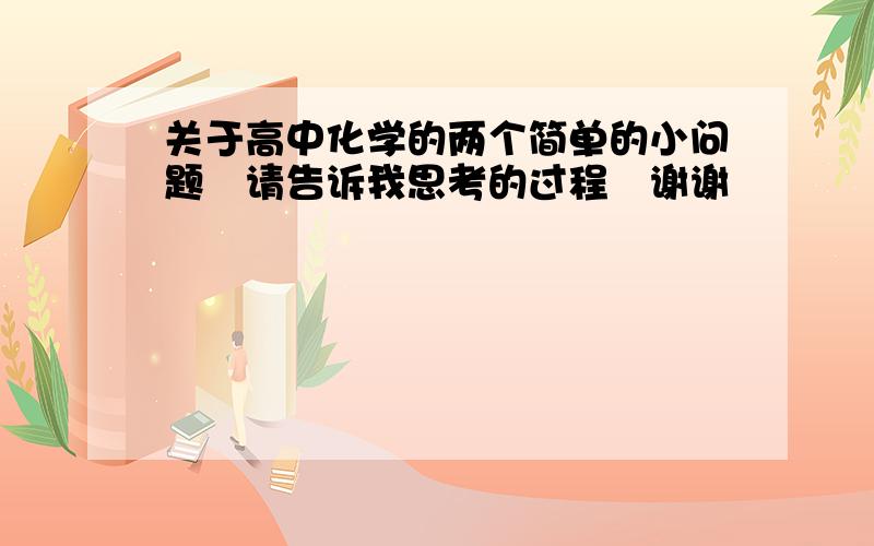 关于高中化学的两个简单的小问题　请告诉我思考的过程　谢谢