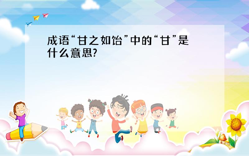 成语“甘之如饴”中的“甘”是什么意思?