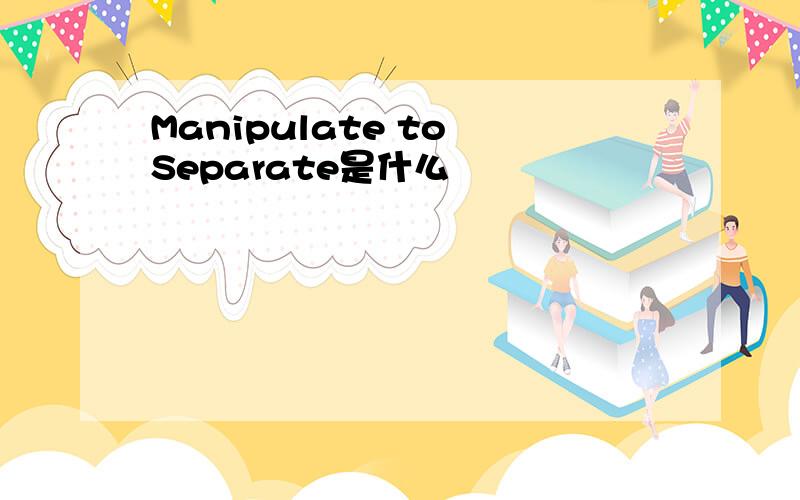 Manipulate to Separate是什么