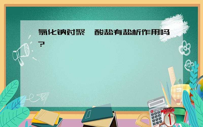 氯化钠对聚羧酸盐有盐析作用吗?