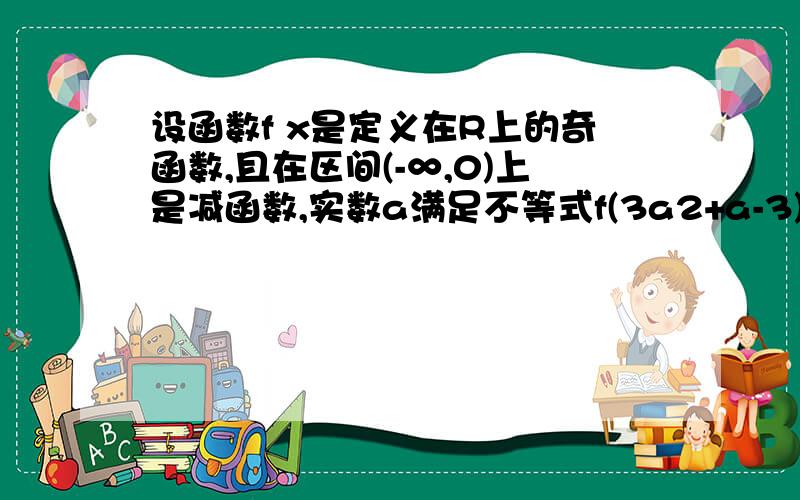 设函数f x是定义在R上的奇函数,且在区间(-∞,0)上是减函数,实数a满足不等式f(3a2+a-3)＜(3a2-2a)