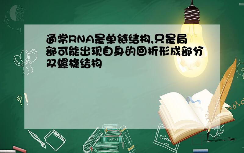 通常RNA是单链结构,只是局部可能出现自身的回折形成部分双螺旋结构