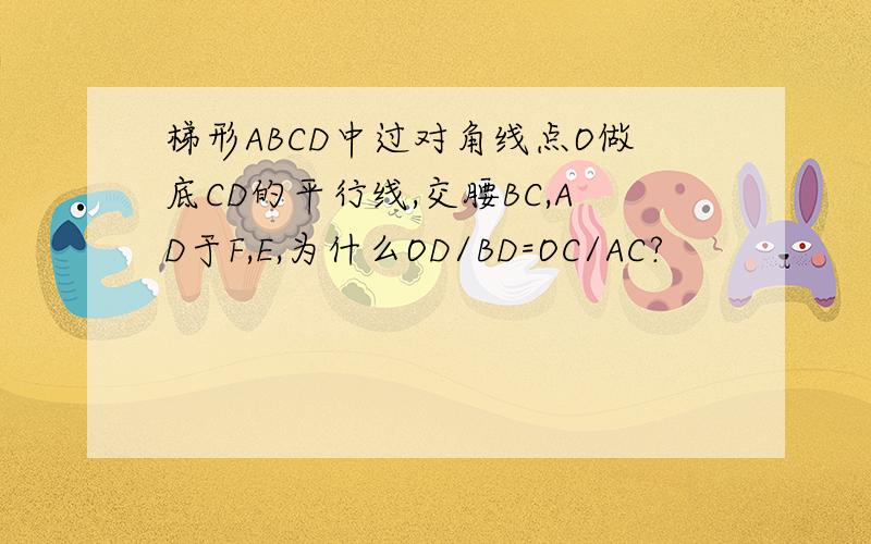 梯形ABCD中过对角线点O做底CD的平行线,交腰BC,AD于F,E,为什么OD/BD=OC/AC?