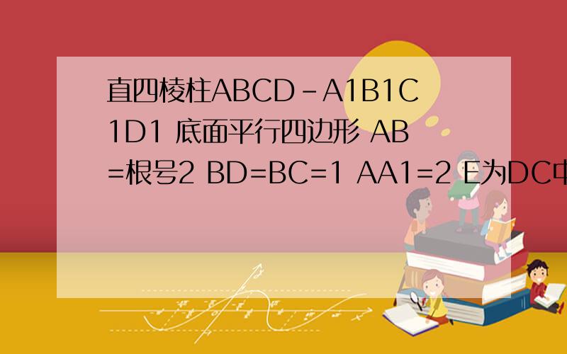 直四棱柱ABCD-A1B1C1D1 底面平行四边形 AB=根号2 BD=BC=1 AA1=2 E为DC中点 F在DD1上