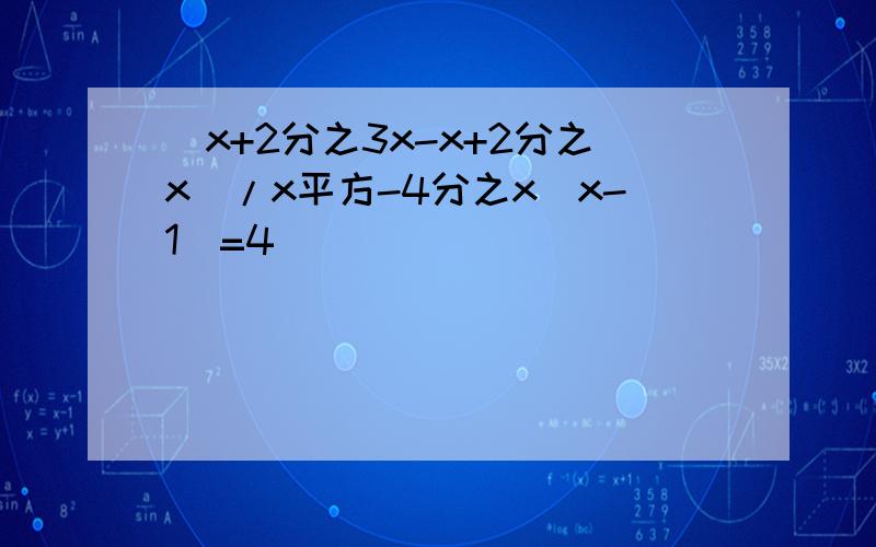 （x+2分之3x-x+2分之x）/x平方-4分之x（x-1）=4