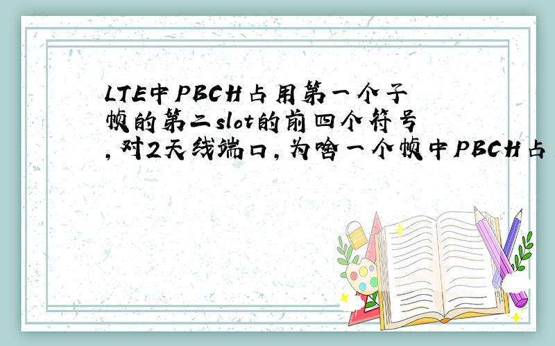 LTE中PBCH占用第一个子帧的第二slot的前四个符号,对2天线端口,为啥一个帧中PBCH占用（12*4-8）=240