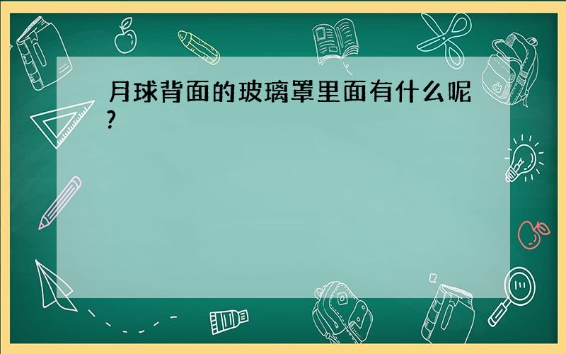 月球背面的玻璃罩里面有什么呢?